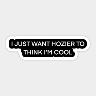I Just Want Hozier To Think I’m cool ( white type) Sticker